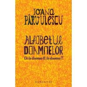 Alfabetul doamnelor. De la doamna B. la doamna T. - Ioana Parvulescu, editura Humanitas