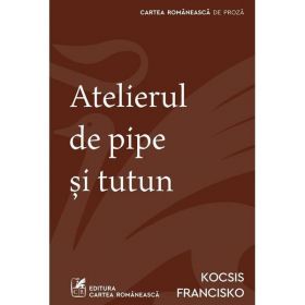 Atelierul de pipe si tutun - Kocsis Francisko, editura Cartea Romaneasca