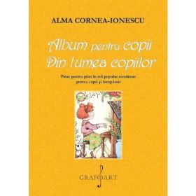 Album pentru copii. Din lumea copiilor - Alma Cornea-Ionescu, editura Grafoart