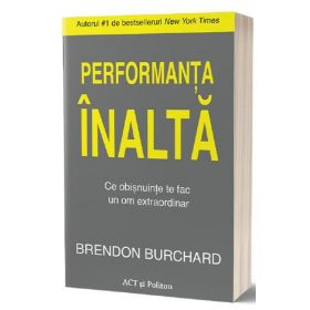 Performanta inalta. ce obisnuinte te fac un om extraordinar - Brendon Burchard, editura Act si Politon