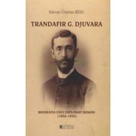 Trandafir G. Djuvara. Biografia unui diplomat roman (1856 - 1935) - Razvan-Cristian Bigiu, editura Cetatea De Scaun