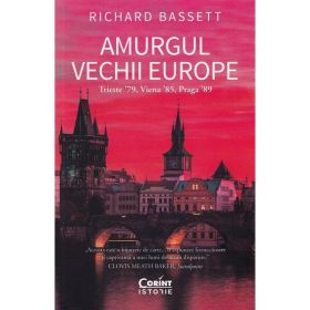 Amurgul vechii europe. Trieste &#039;89, Viena &#039;85, Praga &#039;89 - Richard Bassett, editura Corint