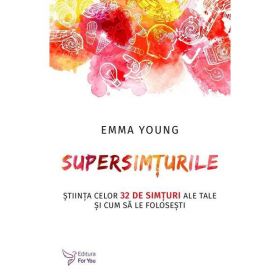 Supersimturile. Stiinta celor 32 de simturi ale tale si cum sa le folosesti - Emma Young, editura For You