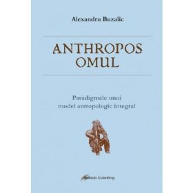 Anthropos omul. Paradigmele unui model antropologic integral - Alexandru Buzalic, editura Galaxia Gutenberg