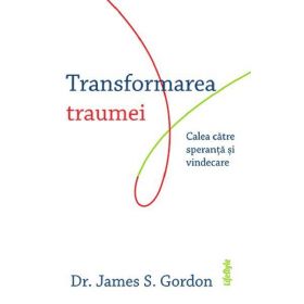 Transformarea traumei. Calea catre speranta si vindecare - James S. Gordon, editura Lifestyle