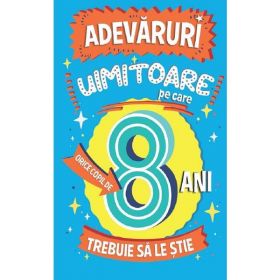 Adevaruri uimitoare pe care orice copil de 8 ani trebuie sa le stie - Catherine Brereton, editura Paralela 45