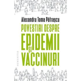 Povestiri despre epidemii si vaccinuri - Alexandru Toma Patrascu, editura Humanitas