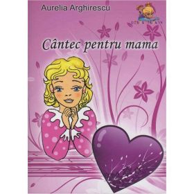 Cantec pentru mama - Aurelia Arghirescu, editura Lizuka Educativ