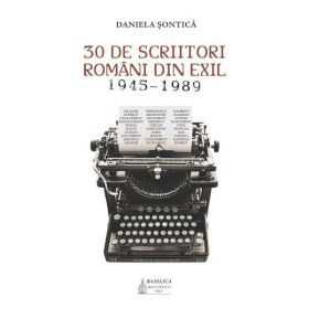 30 de scriitori romani din exil 1945-1989 - Daniela Sontica, editura Basilica