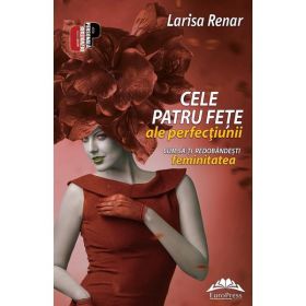 Cele patru fete ale perfectiunii. Cum sa-ti redobandesti feminitatea - Larisa Renar, editura Europress