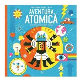 Profesorul Astro Cat si aventura atomica - Dominic Walliman Ben Newman