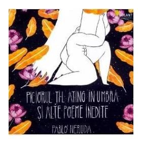 Piciorul ti-l ating in umbra si alte poeme inedite - Pablo Neruda