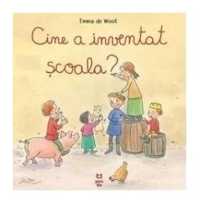 Cine a inventat scoala - Emma de Woot