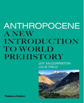 Anthropocene: A New Introduction to World Prehistory | Joy McCorriston, Julie Field