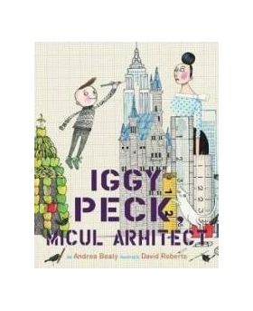 Iggy Peck micul arhitect - Andrea Beaty David Roberts