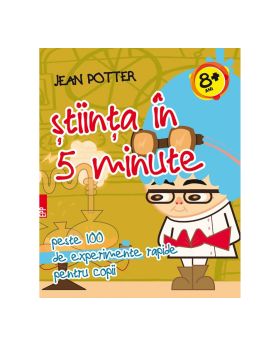 Stiinta in 5 minute. Peste 100 de experimente rapide pentru copii - Jean Potter