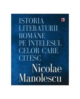 Istoria Literaturii Romane Pe Intelesul Celor Care Citesc - Nicoale Manolescu