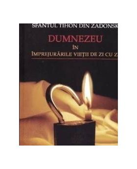 Dumnezeu in imprejurarile vietii de zi cu zi - Sfantul Tihon Din Zadonsk