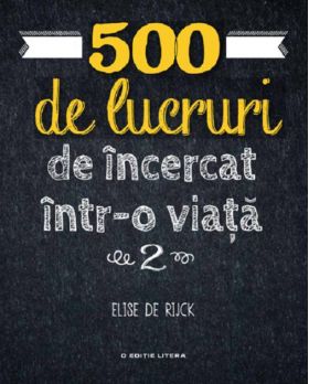 500 de lucruri de incercat intr-o viata. Volumul 2 | Elise de Rijck