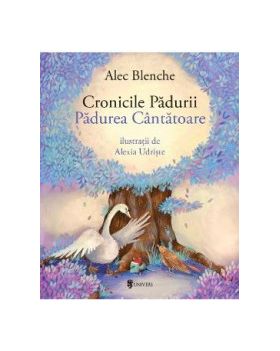 Cronicile Padurii. Padurea Cantatoare - Alec Blenche Alexia Udriste