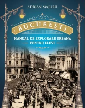 Bucuresti - Manual de explorare urbana pentru elevi | Adrian Majuru