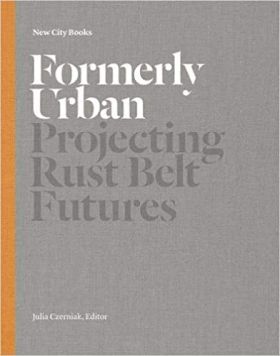 Formerly Urban: Projecting Rustbelt Futures | Julia Czerniak