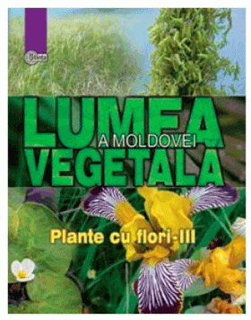 Lumea vegetala a Moldovei. Plante cu flori - Partea III | Alexandru Ciubotaru, Gheorghe Postolache, Alexandru Teleuta