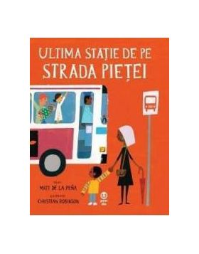 Ultima statie de pe Strada Pietei - Matt de la Pena Christian Robinson