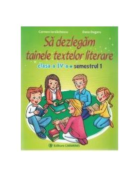 Sa Dezlegam Tainele Textelor Literare Cls 4 Sem.1 i - Carmen Iordachescu Dana Dogaru