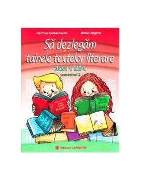 Sa dezlegam tainele textelor literare - Clasa 3. Semestrul 2 I - Carmen Iordachescu Dana Dogaru