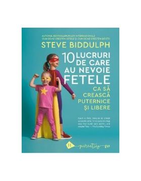 10 lucruri de care au nevoie fetele ca sa creasca puternice si libere - Steve Biddulph