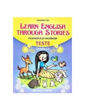 Learn English Through Stories. Gramatica si vocabular. Teste - Clasele 5-6 - Loredana Ivan