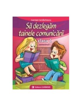 Sa dezlegam tainele comunicarii cls 1 semestrul 1 - Carmen Iordanescu