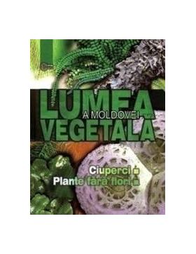 Lumea vegetala a Moldovei. Vol. 1 Ciuperci. Plante fara flori