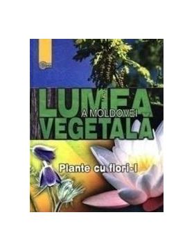 Lumea vegetala a Moldovei. Vol. 2 Plante cu flori 1