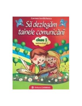 Sa dezlegam tainele comunicarii cls 1 sem 1 A - Carmen Iordanescu