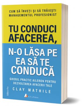 Tu conduci afacerea, n-o lasa pe ea sa te conduca | Clay Mathile