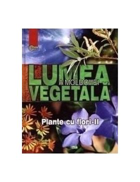 Lumea vegetala a Moldovei. Vol. 3 Plante cu flori 2