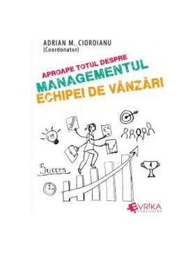 Aproape totul despre managementul echipei de vanzari - Adrian M. Cioroianu