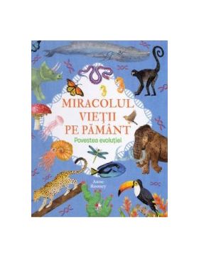 Miracolul vietii pe Pamant. Povestea evolutiei - Anne Rooney