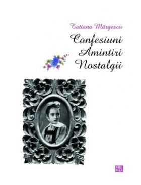 Confesiuni. Amintiri. Nostalgii | Tatiana Margescu