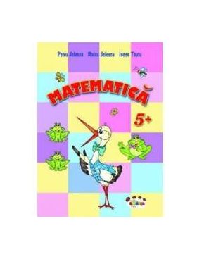 Matematica 5 Ani+ - Petru Jelescu Raisa Jelescu Inesa Tautu