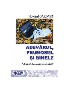 Adevarul Frumosul Si Binele - Howard Gardner