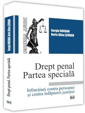 Drept penal. Partea speciala. Infractiuni contra persoanei si contra infaptuirii justitiei | Sergiu Bogdan, Doris Alina Serban