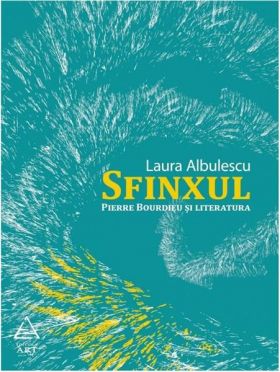Sfinxul. Pierre Bourdieu şi literatura | Laura Albulescu