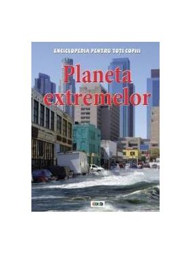 Planeta extremelor - Enciclopedia pentru toti copiii