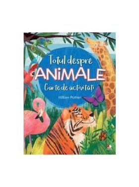 Totul despre animale. Carte de activitati - William Potter