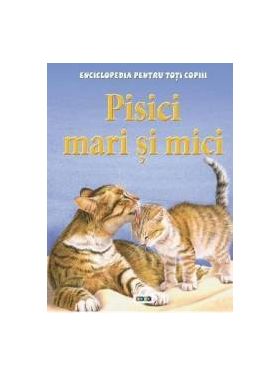 Pisici mari si mici - Enciclopedia pentru toti copiii