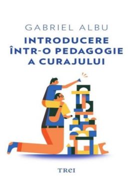 Introducere intr-o pedagogie a curajului | Gabriel Albu