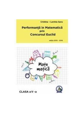 Performanta in Matematica prin Concursul Euclid cls 5 ed.2015-2016 - Cristina-Lavinia Savu